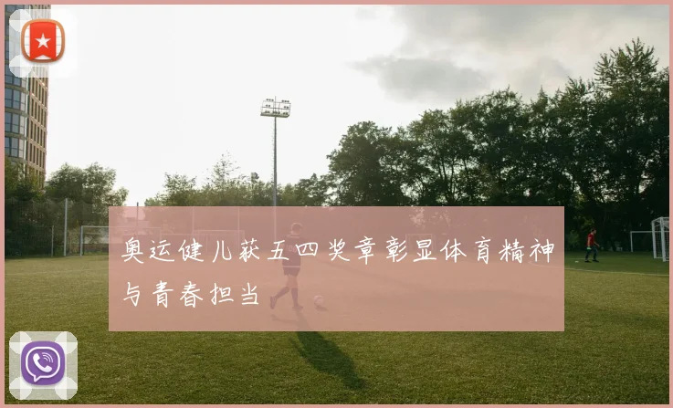 奥运健儿获五四奖章彰显体育精神与青春担当
