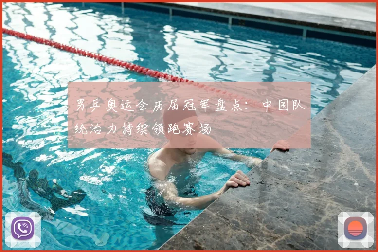 男乒奥运会历届冠军盘点：中国队统治力持续领跑赛场