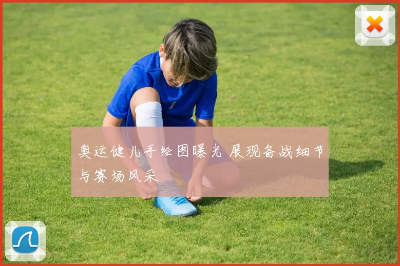 奥运健儿手绘图曝光 展现备战细节与赛场风采