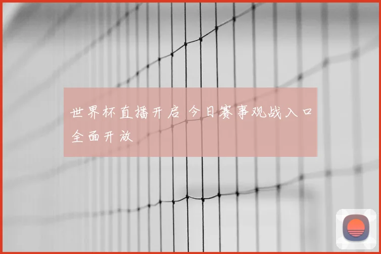 世界杯直播开启 今日赛事观战入口全面开放
