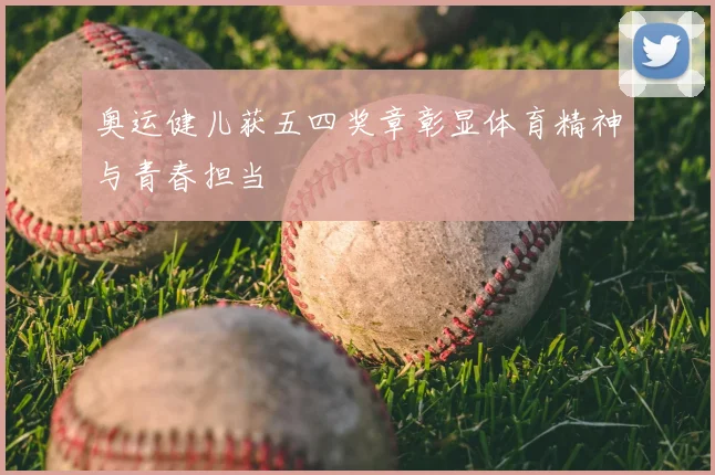 奥运健儿获五四奖章彰显体育精神与青春担当