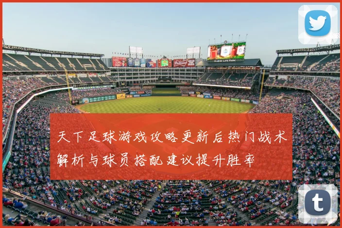 天下足球游戏攻略更新后热门战术解析与球员搭配建议提升胜率