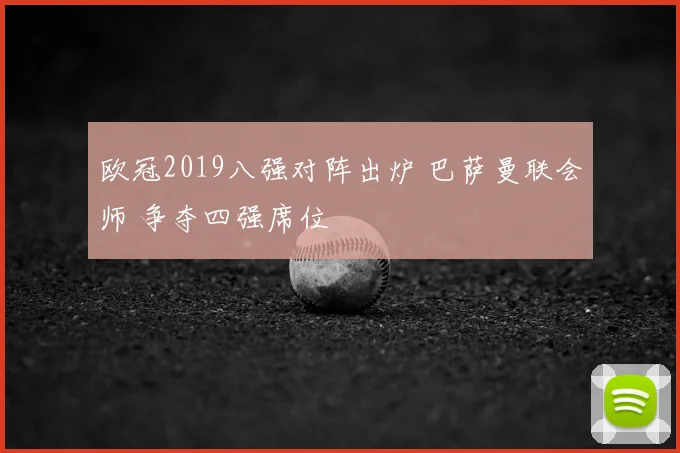 欧冠2019八强对阵出炉 巴萨曼联会师 争夺四强席位
