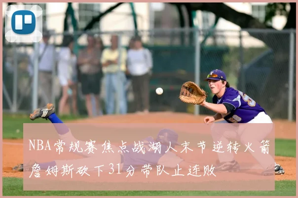 NBA常规赛焦点战湖人末节逆转火箭詹姆斯砍下31分带队止连败