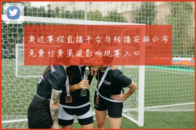 奥运赛程直播平台与转播安排公布免费付费渠道影响观赛入口