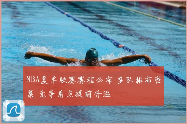 NBA夏季联赛赛程公布 多队排布密集 竞争看点提前升温