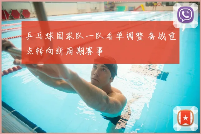 乒乓球国家队一队名单调整 备战重点转向新周期赛事