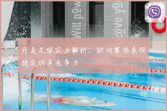 丹麦足球实力解析:欧洲赛场表现稳定仍具竞争力