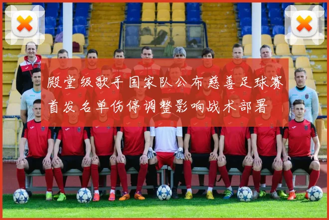 殿堂级歌手国家队公布慈善足球赛首发名单伤停调整影响战术部署