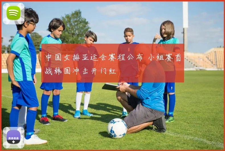 中国女排亚运会赛程公布 小组赛首战韩国冲击开门红