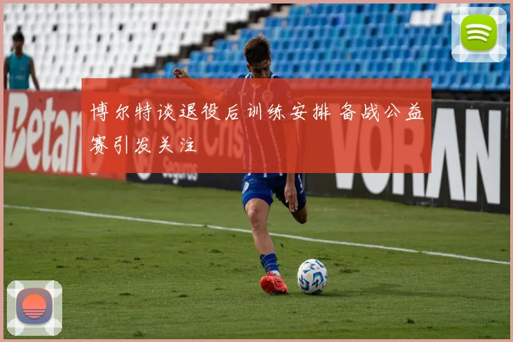 博尔特谈退役后训练安排 备战公益赛引发关注