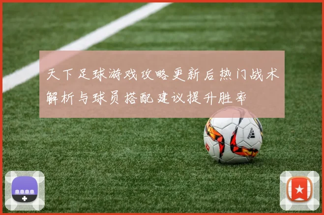 天下足球游戏攻略更新后热门战术解析与球员搭配建议提升胜率