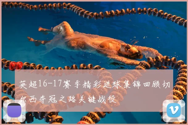 英超16-17赛季精彩进球集锦回顾切尔西夺冠之路关键战役