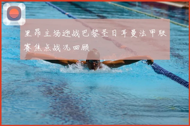 里昂主场迎战巴黎圣日耳曼法甲联赛焦点战况回顾