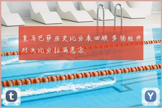 皇马巴萨历史比分表回顾 多场经典对决比分拉满悬念