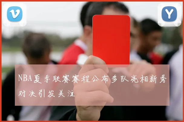 NBA夏季联赛赛程公布多队亮相新秀对决引发关注