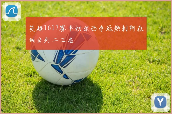 英超1617赛季切尔西夺冠热刺阿森纳分列二三名