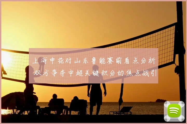 上海申花对山东鲁能赛前看点分析 双方争夺中超关键积分的焦点战引关注