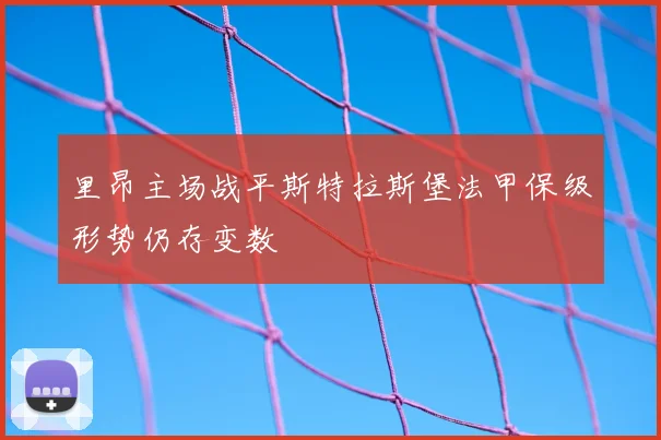 里昂主场战平斯特拉斯堡法甲保级形势仍存变数