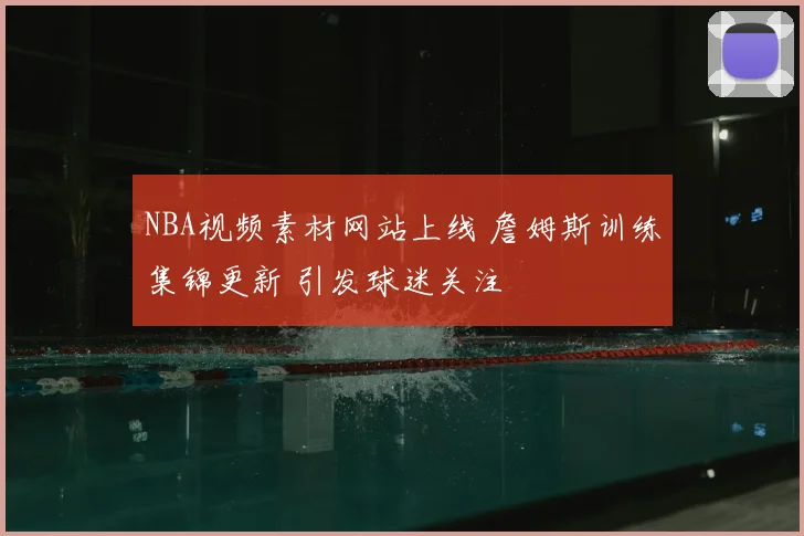 NBA视频素材网站上线 詹姆斯训练集锦更新 引发球迷关注