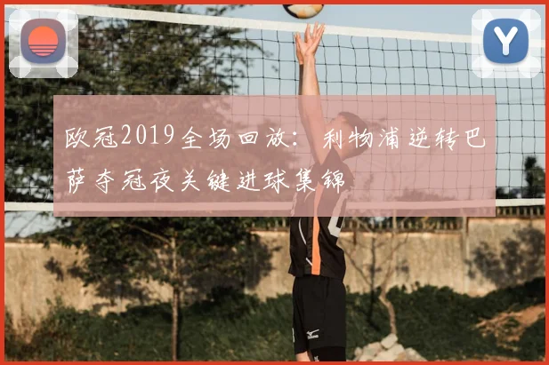欧冠2019全场回放:利物浦逆转巴萨夺冠夜关键进球集锦