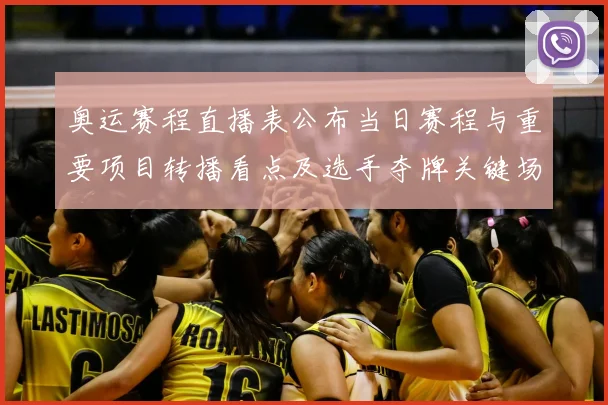 奥运赛程直播表公布当日赛程与重要项目转播看点及选手夺牌关键场次