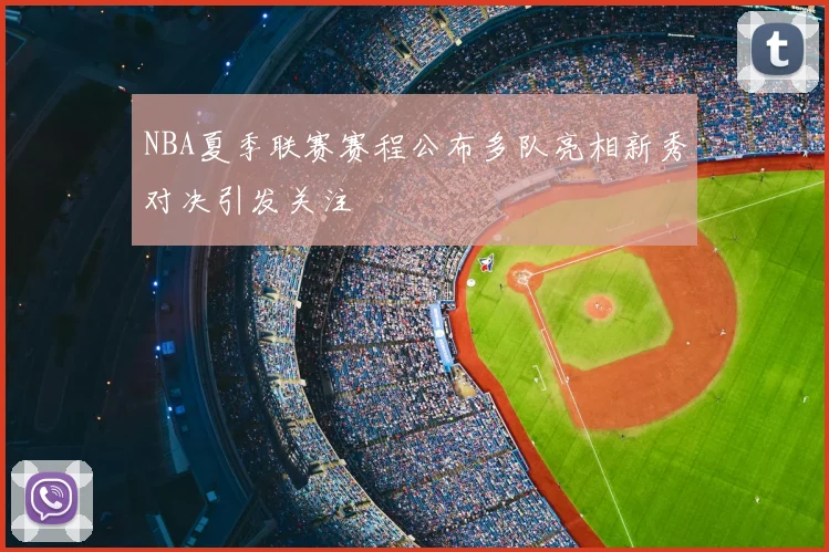NBA夏季联赛赛程公布多队亮相新秀对决引发关注