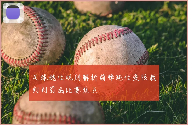 足球越位规则解析前锋跑位受限裁判判罚成比赛焦点