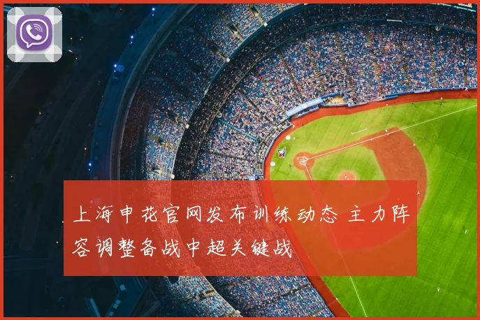 上海申花官网发布训练动态 主力阵容调整备战中超关键战