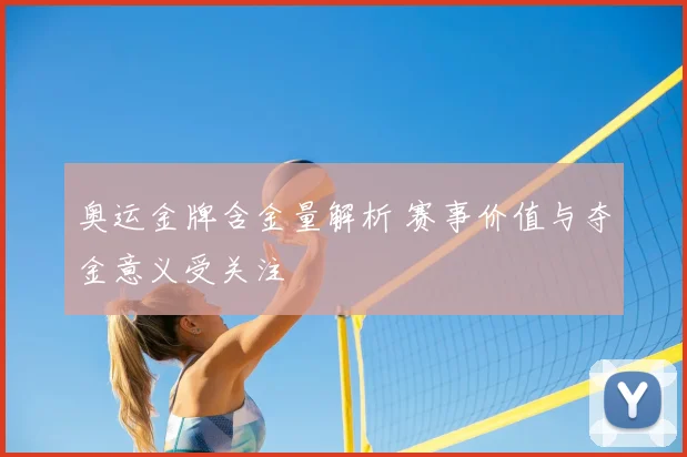 奥运金牌含金量解析 赛事价值与夺金意义受关注