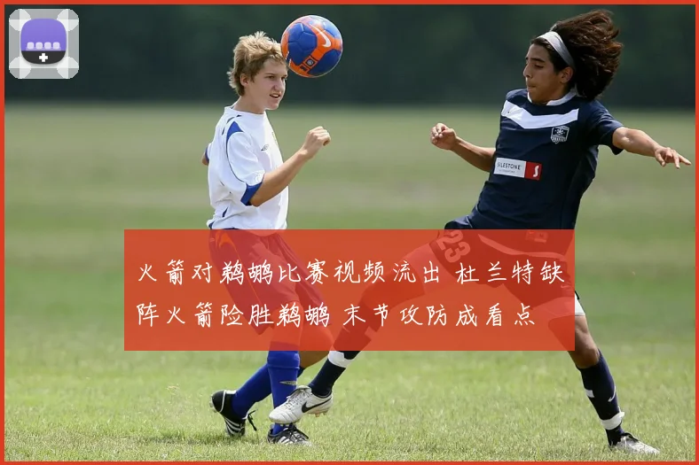 火箭对鹈鹕比赛视频流出 杜兰特缺阵火箭险胜鹈鹕 末节攻防成看点